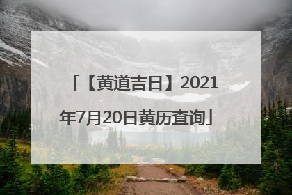 【黄道吉日】2021年7月20日黄历查询