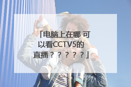 电脑上在哪 可以看CCTV5的直播？？？？？