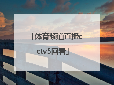 「体育频道直播cctv5回看」CCTV5体育频道直播
