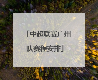 「中超联赛广州队赛程安排」中超2022广州队赛程安排
