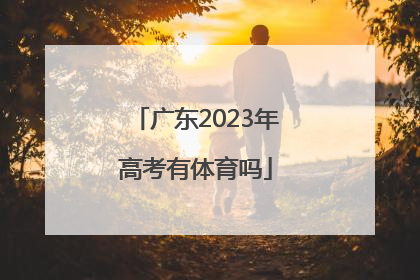 「广东2023年高考有体育吗」2023年广东春季小高考