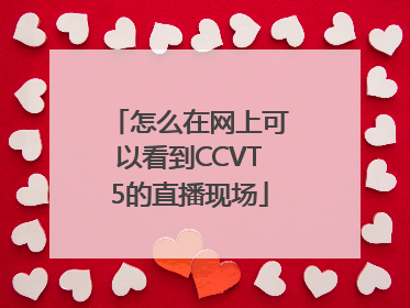 怎么在网上可以看到CCVT5的直播现场
