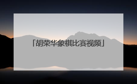 「胡荣华象棋比赛视频」胡荣华象棋比赛视频在线播放