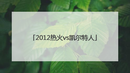 「2012热火vs凯尔特人」2012热火vs凯尔特人回放