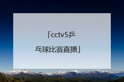 「cctv5乒乓球比赛直播」cctv5乒乓球比赛直播2021回放