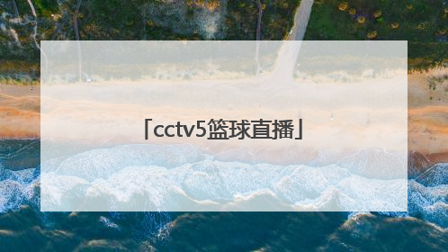 「cctv5篮球直播」cctv5篮球直播节目表