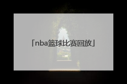 「nba篮球比赛回放」NBA篮球比赛视频直播回放